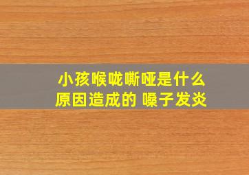 小孩喉咙嘶哑是什么原因造成的 嗓子发炎